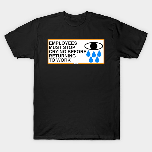 Employees Must Stop Crying Before Returning To Work T-Shirt by Swagazon